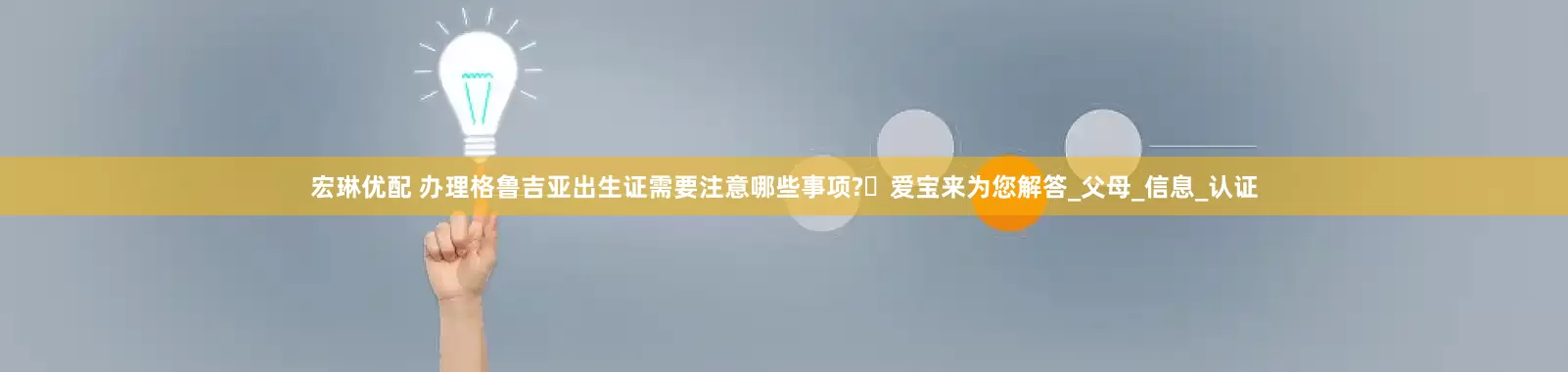 宏琳优配 办理格鲁吉亚出生证需要注意哪些事项?​爱宝来为您解答_父母_信息_认证
