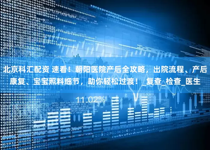 北京科汇配资 速看！朝阳医院产后全攻略，出院流程、产后康复、宝宝照料细节，助你轻松过渡！_复查_检查_医生