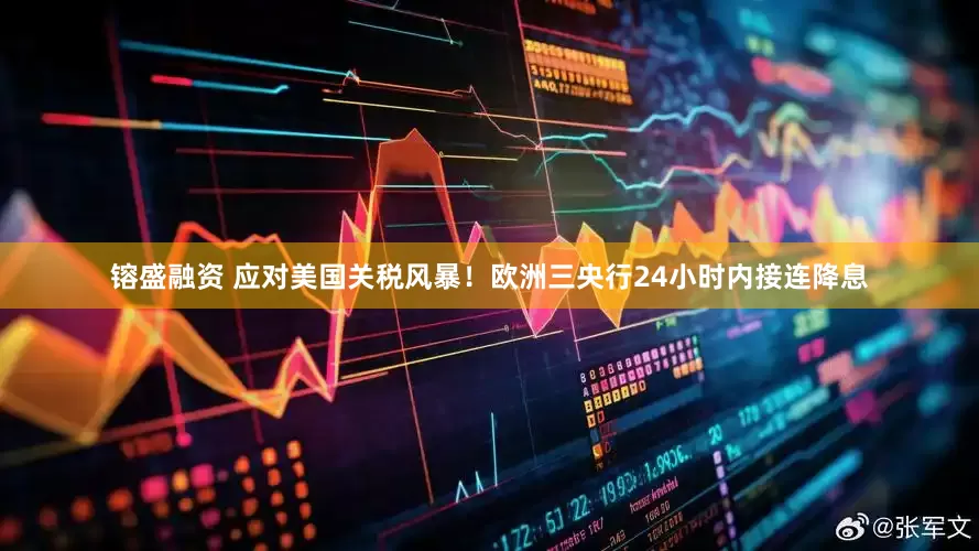 镕盛融资 应对美国关税风暴！欧洲三央行24小时内接连降息