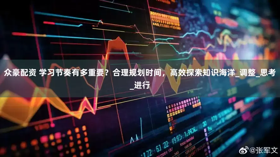 众豪配资 学习节奏有多重要？合理规划时间，高效探索知识海洋_调整_思考_进行