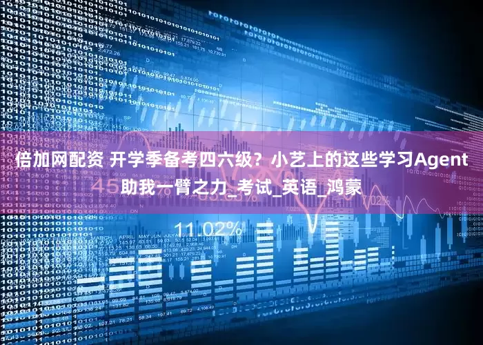 倍加网配资 开学季备考四六级？小艺上的这些学习Agent助我一臂之力_考试_英语_鸿蒙