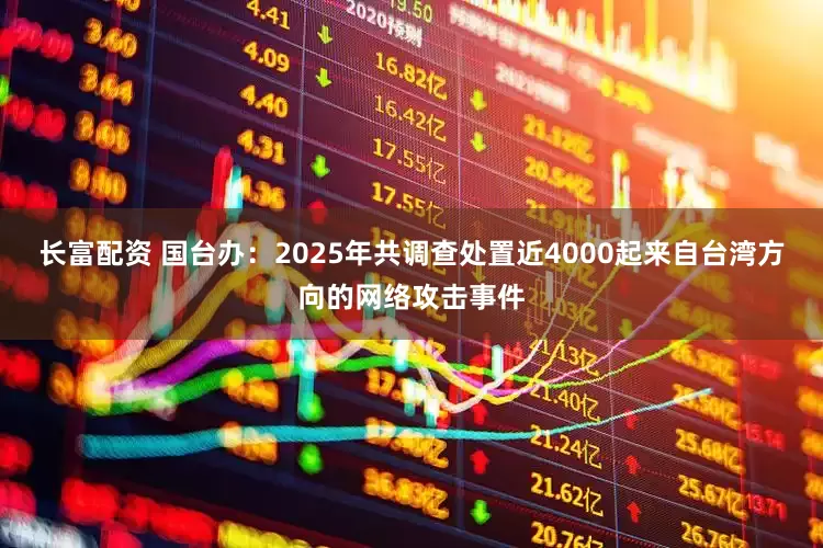长富配资 国台办：2025年共调查处置近4000起来自台湾方向的网络攻击事件