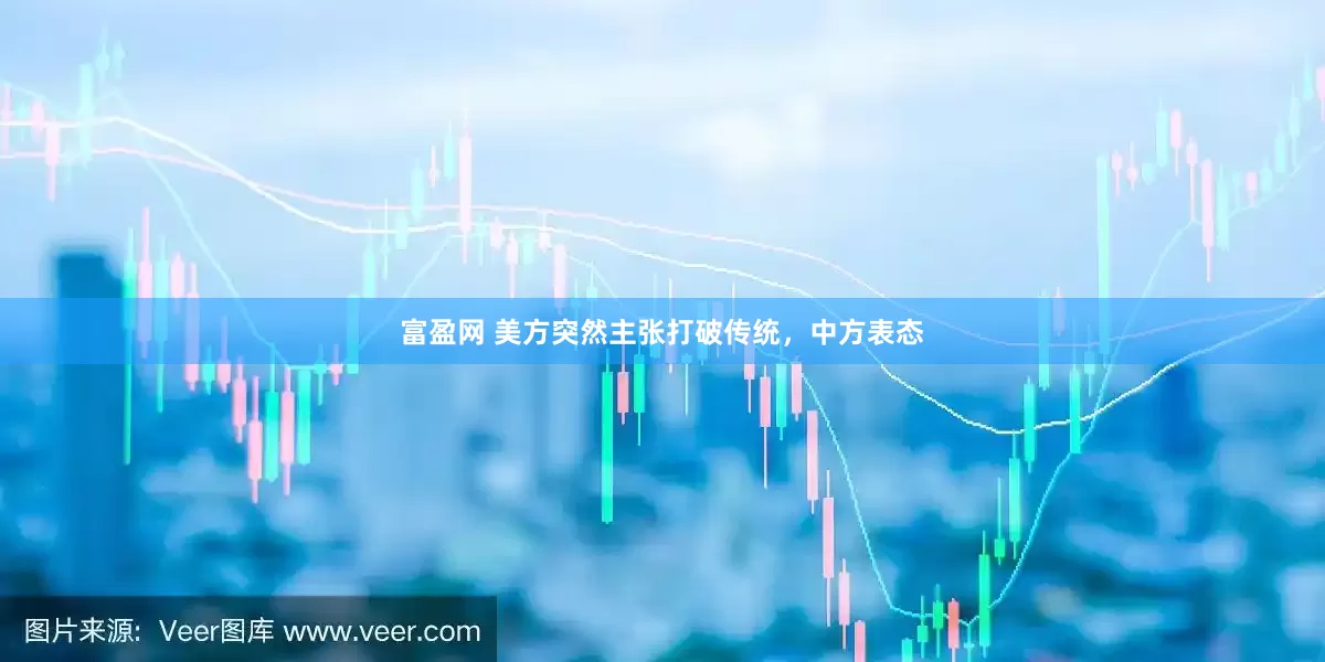 富盈网 美方突然主张打破传统，中方表态