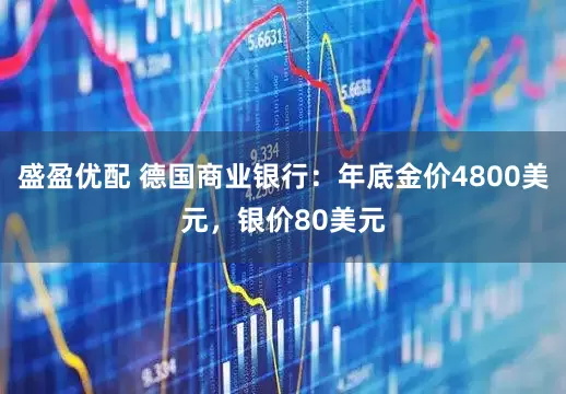 盛盈优配 德国商业银行：年底金价4800美元，银价80美元