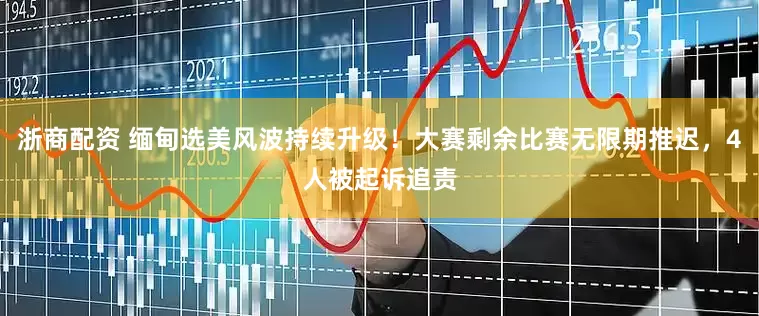 浙商配资 缅甸选美风波持续升级！大赛剩余比赛无限期推迟，4人被起诉追责